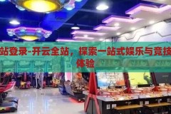 开云全站登录-开云全站，探索一站式娱乐与竞技的全新体验，开云全站，解锁一站式娱乐与竞技新体验