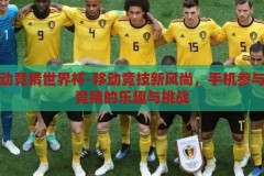 手机移动竞猜世界杯-移动竞技新风尚，手机参与世界杯竞猜的乐趣与挑战，手机移动竞猜世界杯，新风尚下的乐趣与挑战