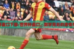 世界杯盘口下载-世界杯盘口，数字背后的激情与策略，数字背后的激情与策略，揭秘世界杯盘口下载的奥秘
