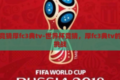 世界杯竞猜厚fc3典tv-世界杯竞猜，厚fc3典tv的趣味与挑战，世界杯竞猜，厚fc3典tv的趣味与挑战