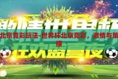 世界杯北京竞彩玩法-世界杯北京竞彩，激情与策略的碰撞，世界杯北京竞彩，激情与策略的碰撞