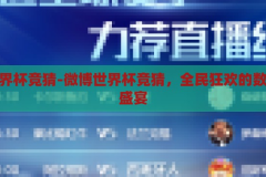 微博世界杯竞猜-微博世界杯竞猜，全民狂欢的数字足球盛宴，全民狂欢的数字足球盛宴，微博世界杯竞猜