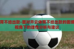 开云体育不给出款-面对开云体育不给出款的困境，用户视角下的理性分析与建议，开云体育不给出款，用户视角下的困境分析与理性建议