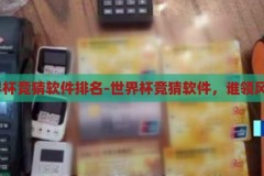 世界杯竞猜软件排名-世界杯竞猜软件，谁领风骚？揭秘2023世界杯竞猜软件，谁在领跑竞猜市场？