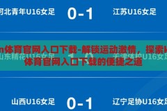 kaiyun体育官网入口下载-解锁运动激情，探索kaiyun体育官网入口下载的便捷之道，解锁运动激情，探索kaiyun体育官网入口下载的便捷之路