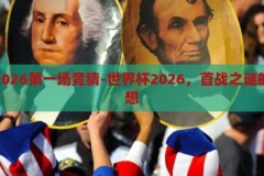 世界杯2026第一场竞猜-世界杯2026，首战之谜的激情猜想，2026世界杯首战之谜，揭秘激情竞猜的神秘面纱