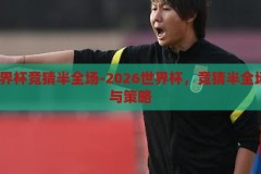 2026世界杯竞猜半全场-2026世界杯，竞猜半全场的激情与策略，2026世界杯，竞猜半全场的激情与策略