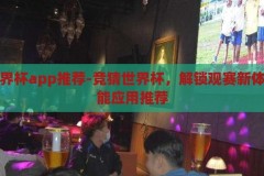 竞猜世界杯app推荐-竞猜世界杯，解锁观赛新体验的智能应用推荐，解锁观赛新体验，智能竞猜世界杯app推荐