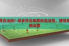 开云体育合法吗?-探求开云体育的合法性，理性审视与合规运营，探求开云体育的合法性，理性审视与合规运营