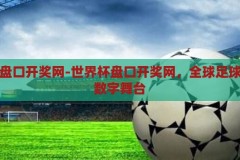 世界杯盘口开奖网-世界杯盘口开奖网，全球足球盛宴的数字舞台，全球足球盛宴的数字舞台，世界杯盘口开奖网揭秘