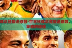 世界杯体彩竞猜进球数-世界杯体彩竞猜进球数，激情与策略的碰撞，世界杯体彩竞猜，进球数中的激情与策略碰撞