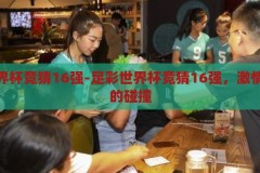 足彩世界杯竞猜16强-足彩世界杯竞猜16强，激情与策略的碰撞，足彩世界杯竞猜16强，激情与策略的精彩碰撞