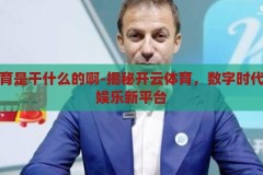 开云体育是干什么的啊-揭秘开云体育，数字时代的体育娱乐新平台，揭秘开云体育，数字时代的体育娱乐新平台