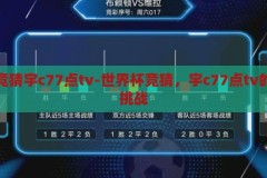 世界杯竞猜宇c77点tv-世界杯竞猜，宇c77点tv的乐趣与挑战，世界杯竞猜，宇c77点tv的乐趣与挑战