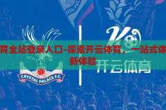 开云体育全站登录入口-探索开云体育，一站式体育娱乐新体验，解锁开云体育全站，一站式体育娱乐新体验的探索之旅