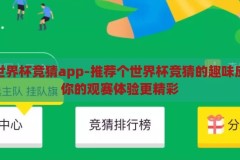 推荐个世界杯竞猜app-推荐个世界杯竞猜的趣味应用，让你的观赛体验更精彩，世界杯竞猜乐趣升级，推荐一款精彩纷呈的观赛竞猜应用