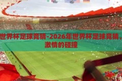 2026年世界杯足球竞猜-2026年世界杯足球竞猜，预测与激情的碰撞，2026世界杯足球竞猜，预测与激情的碰撞