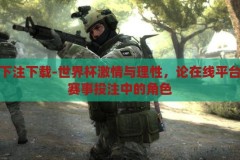 世界杯下注下载-世界杯激情与理性，论在线平台在足球赛事投注中的角色，在线平台，平衡世界杯激情与理性的足球投注新选择