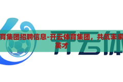开云体育集团招聘信息-开云体育集团，共筑未来，诚邀英才，开云体育集团，共筑未来，诚邀行业精英加盟