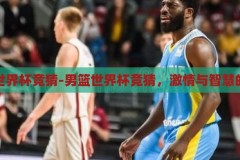男篮世界杯竞猜-男篮世界杯竞猜，激情与智慧的碰撞，男篮世界杯竞猜，激情与智慧的智慧碰撞