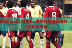 世界杯竞猜app丛c77电tv-世界杯竞猜新体验，C77电TV的精彩纷呈，C77电TV，解锁世界杯竞猜新体验，尽享精彩纷呈的足球盛宴