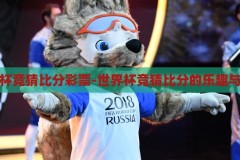 世界杯竞猜比分彩票-世界杯竞猜比分的乐趣与挑战，世界杯竞猜比分的乐趣与挑战，解锁彩票的激情与刺激