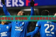 开云体育投注-理性审视，开云体育的背后与风险，开云体育背后的理性审视与潜在风险分析