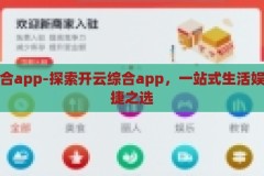 开云综合app-探索开云综合app，一站式生活娱乐的便捷之选，开云综合app，一站式生活娱乐的便捷之选
