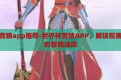 世界杯竞猜app推荐-世界杯竞猜APP，解锁观赛新体验的智能选择，解锁观赛新体验，智能世界杯竞猜APP推荐