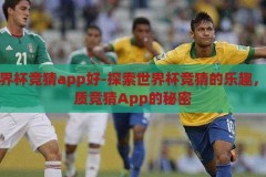 什么世界杯竞猜app好-探索世界杯竞猜的乐趣，揭秘优质竞猜App的秘密，探索世界杯竞猜的乐趣，揭秘优质竞猜App的秘密