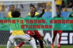 巴西世界杯外围下注-巴西世界杯，全球瞩目的盛事与外围下注的复杂现象，巴西世界杯，全球盛事下的外围下注复杂现象