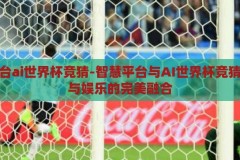 智慧平台ai世界杯竞猜-智慧平台与AI世界杯竞猜，创新与娱乐的完美融合，智慧平台与AI世界杯竞猜，创新与娱乐的激情碰撞