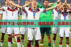 qq世界杯下注-QQ世界杯，理性观赛，远离非法下注，理性观赛，远离非法下注，QQ世界杯的正确态度