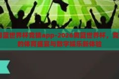 2026男篮世界杯竞猜app-2026男篮世界杯，竞猜APP的体育盛宴与数字娱乐新体验，2026男篮世界杯竞猜APP，体育盛宴与数字娱乐新体验