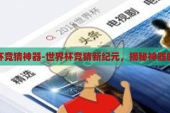 世界杯竞猜神器-世界杯竞猜新纪元，揭秘神器的魔力，揭秘世界杯竞猜神器，新纪元下的胜者之匙
