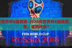 2026年世界杯8强竞猜-2026年世界杯8强猜想，群雄逐鹿，谁将问鼎？2026年世界杯，群雄逐鹿，谁将问鼎？