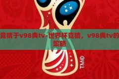 世界杯竞猜于v98典tv-世界杯竞猜，v98典tv的激情与策略，V98典TV，世界杯竞猜的激情与策略