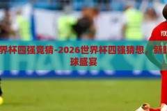 2026世界杯四强竞猜-2026世界杯四强猜想，新时代的足球盛宴，2026世界杯四强猜想，新时代的足球盛宴
