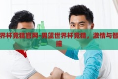 男篮世界杯竞猜官网-男篮世界杯竞猜，激情与智慧的碰撞，男篮世界杯竞猜，激情与智慧的碰撞