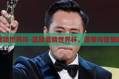 篮球竞猜世界杯-篮球竞猜世界杯，激情与智慧的碰撞，篮球竞猜世界杯，激情与智慧的碰撞