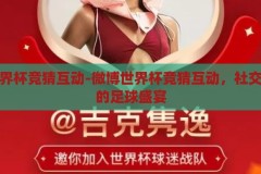 微博世界杯竞猜互动-微博世界杯竞猜互动，社交媒体上的足球盛宴，微博世界杯竞猜互动，社交媒体上的足球狂欢盛宴