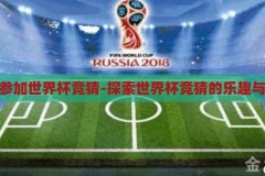 怎么参加世界杯竞猜-探索世界杯竞猜的乐趣与技巧，探索世界杯竞猜的乐趣与技巧，如何参与并享受足球盛宴的预测乐趣