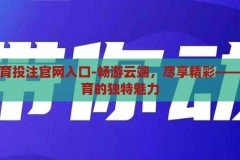 开云体育投注官网入口-畅游云端，尽享精彩——开云体育的独特魅力，云端畅游，精彩尽享，开云体育的独特魅力