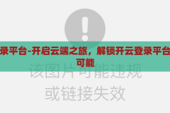 开云登录平台-开启云端之旅，解锁开云登录平台的无限可能，解锁云端之旅，开云登录平台的无限可能