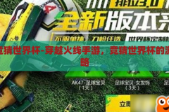 cf手游竞猜世界杯-穿越火线手游，竞猜世界杯的激情与策略，穿越火线手游，竞猜世界杯的激情与策略