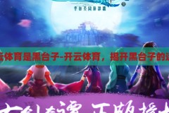 开云体育是黑台子-开云体育，揭开黑台子的迷雾，揭秘开云体育，黑台子背后的真相