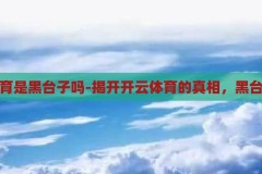 开云体育是黑台子吗-揭开开云体育的真相，黑台子之谜，揭秘开云体育，黑台子之谜的真相