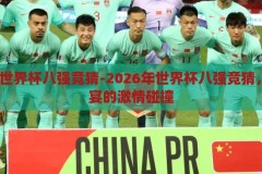 2026年世界杯八强竞猜-2026年世界杯八强竞猜，足球盛宴的激情碰撞，2026年世界杯八强竞猜，足球盛宴的激情碰撞