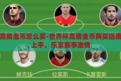 世界杯竞猜金币怎么买-世界杯竞猜金币购买指南，轻松上手，乐享赛事激情，世界杯竞猜金币购买指南，轻松上手，乐享赛事激情