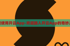 欢迎使用开云App-欢迎踏入开云App的奇妙之旅，开云App，踏入奇妙之旅的欢迎之门